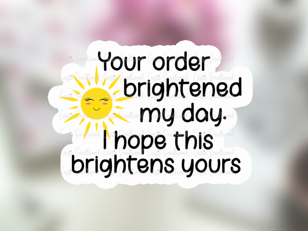 Your order brightened my day. I hope this brightens yours. Printable stickers for small businesses. Print and cut small business thank you stickers for Cricut.